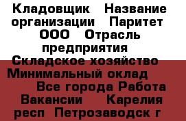 Кладовщик › Название организации ­ Паритет, ООО › Отрасль предприятия ­ Складское хозяйство › Минимальный оклад ­ 25 000 - Все города Работа » Вакансии   . Карелия респ.,Петрозаводск г.